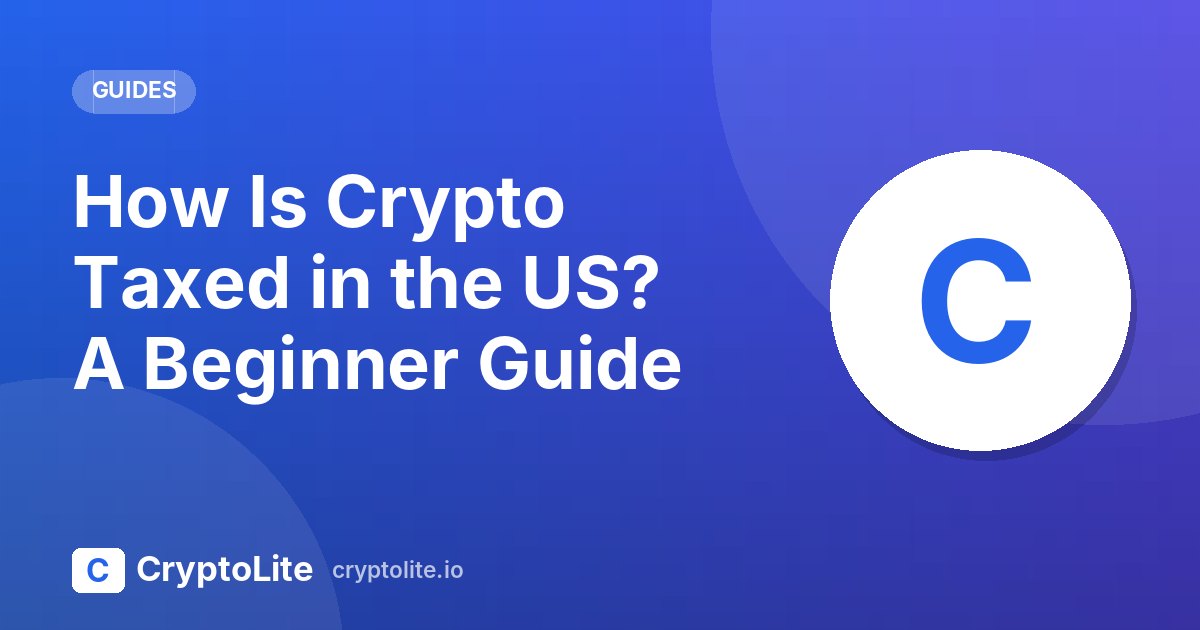 CryptoLite beginner guide: How Is Crypto Taxed in the US? A Beginner Guide