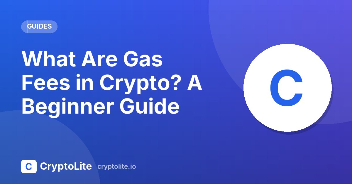 CryptoLite beginner guide: What Are Gas Fees in Crypto? A Beginner Guide